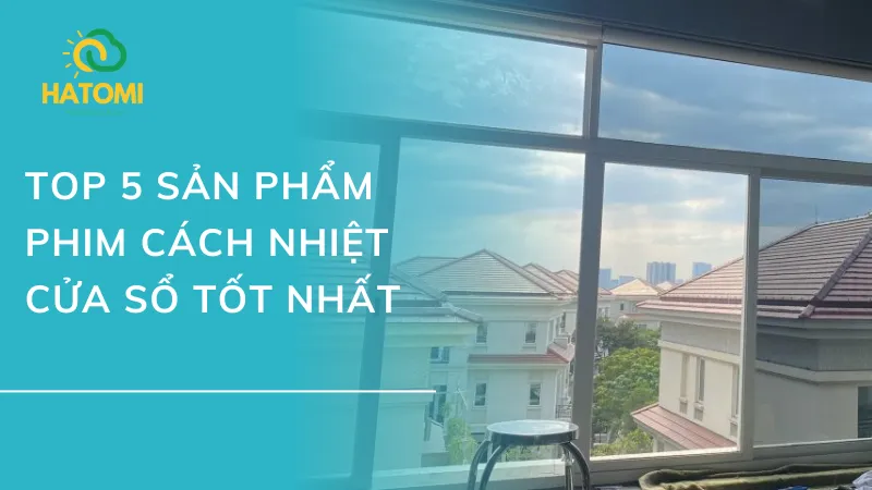 Top 5 Loại Phim Cách Nhiệt Cửa Sổ Tốt Nhất Hiện Nay